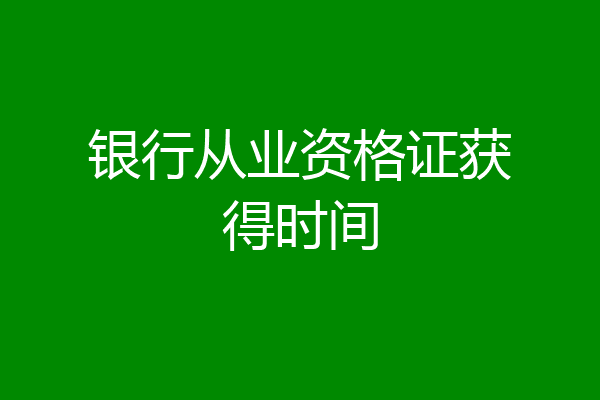 银行从业资格证获得时间