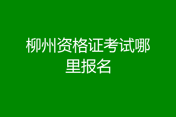柳州资格证考试哪里报名