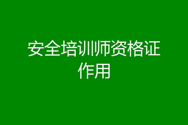 安全培训师资格证作用