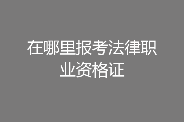 在哪里报考法律职业资格证