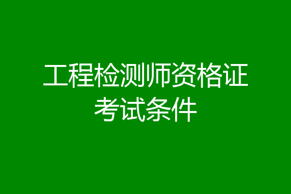 工程检测师资格证考试条件