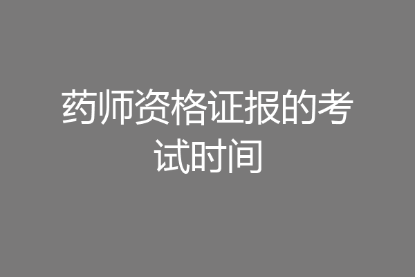 药师资格证报的考试时间