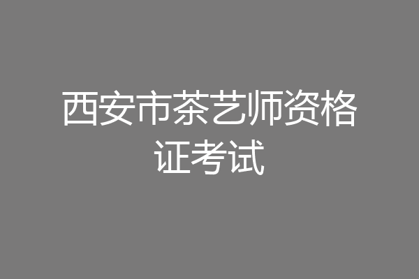 西安市茶艺师资格证考试