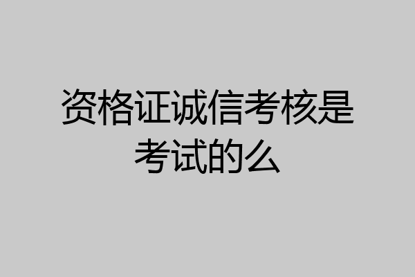 资格证诚信考核是考试的么