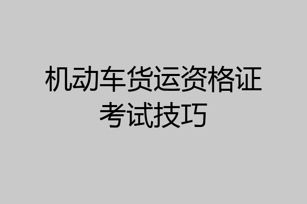 机动车货运资格证考试技巧
