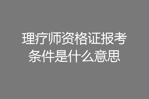 理疗师资格证报考条件是什么意思