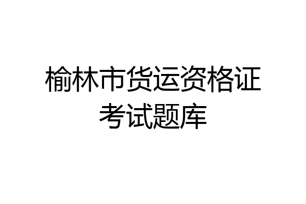 榆林市货运资格证考试题库