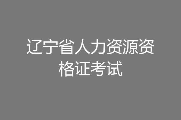 辽宁省人力资源资格证考试
