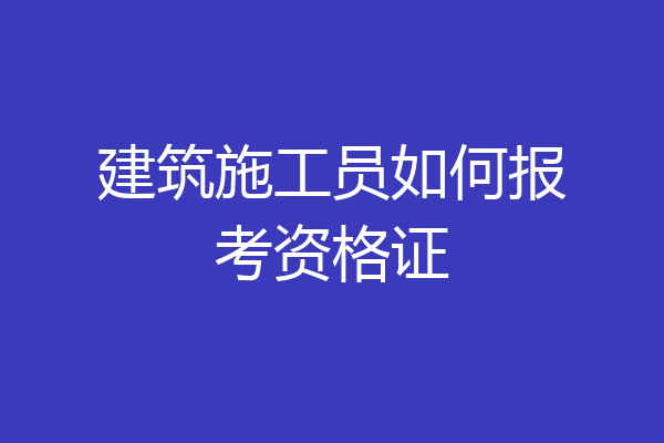 建筑施工员如何报考资格证