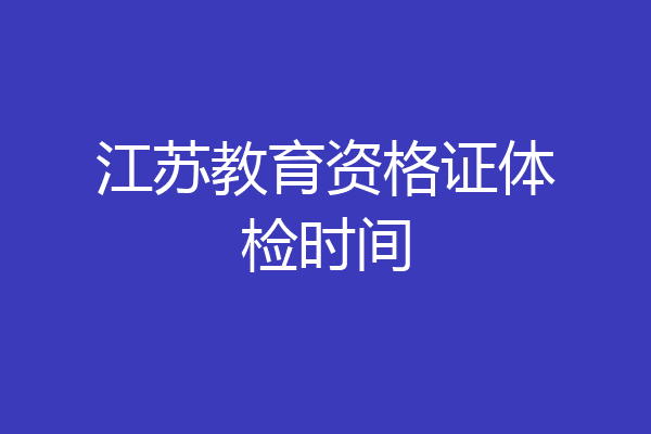 江苏教育资格证体检时间