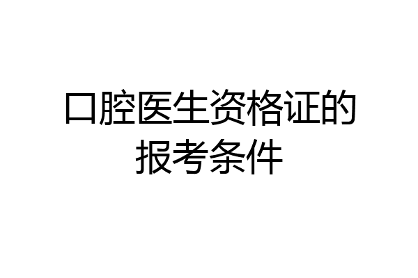 口腔医生资格证的报考条件