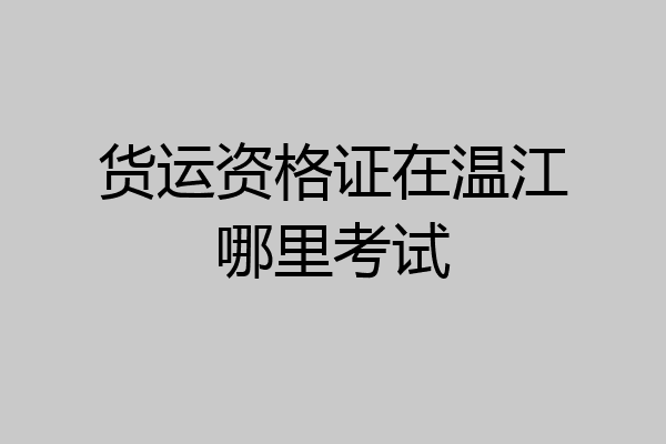 货运资格证在温江哪里考试