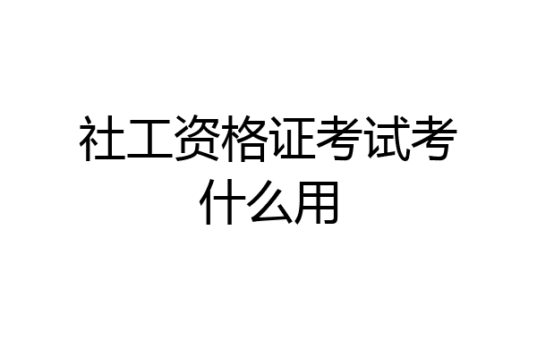 社工资格证考试考什么用