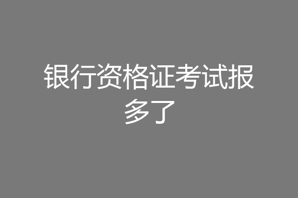 银行资格证考试报多了
