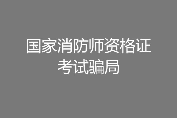 国家消防师资格证考试骗局