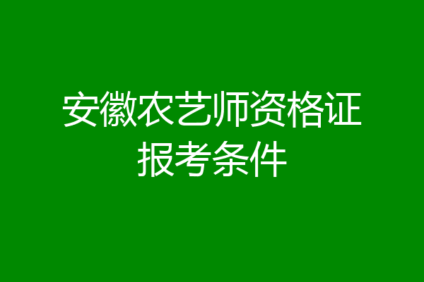 安徽农艺师资格证报考条件