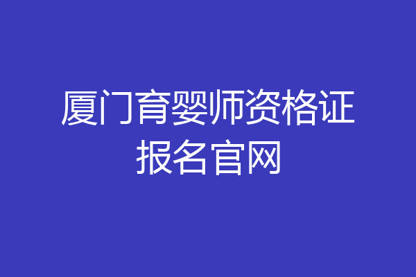 厦门育婴师资格证报名官网