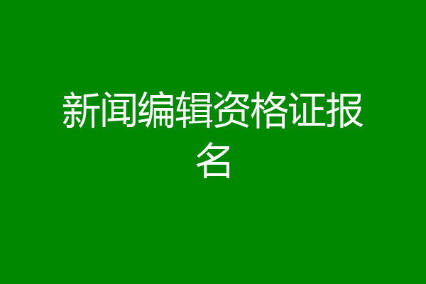 新闻编辑资格证报名
