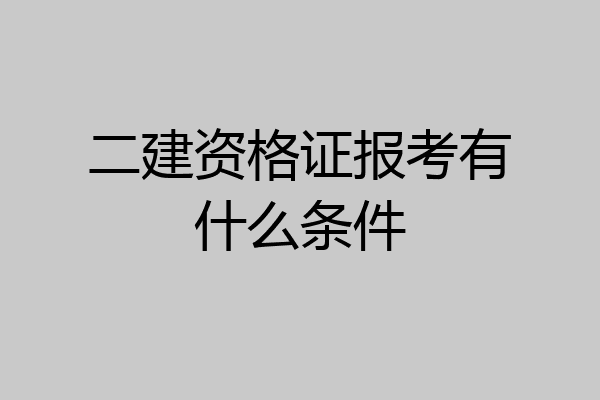 二建资格证报考有什么条件