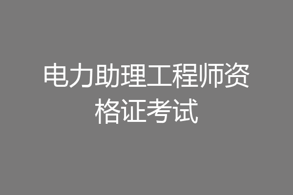 电力助理工程师资格证考试