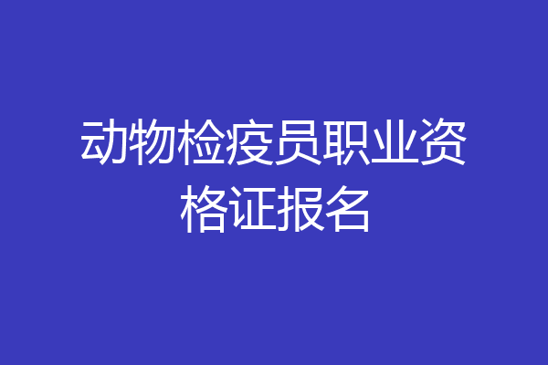 动物检疫员职业资格证报名