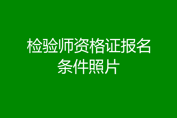 检验师资格证报名条件照片