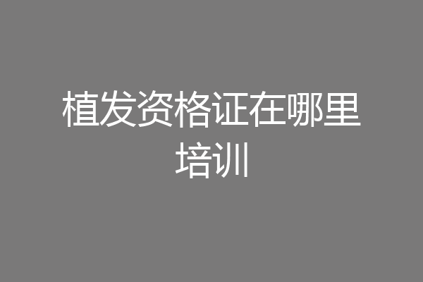 植发资格证在哪里培训