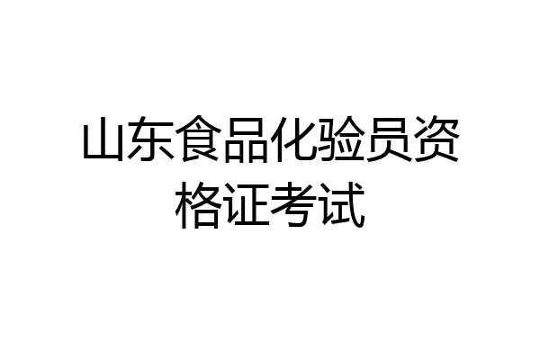 山东食品化验员资格证考试