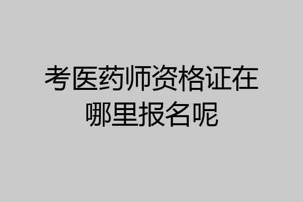 考医药师资格证在哪里报名呢