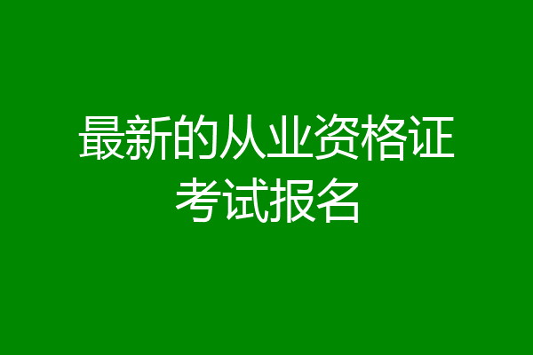 最新的从业资格证考试报名