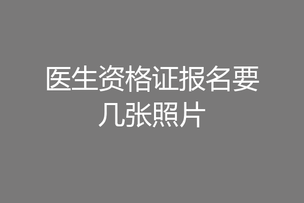 医生资格证报名要几张照片