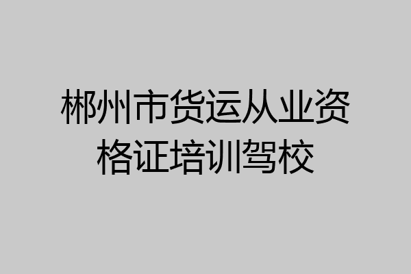 郴州市货运从业资格证培训驾校
