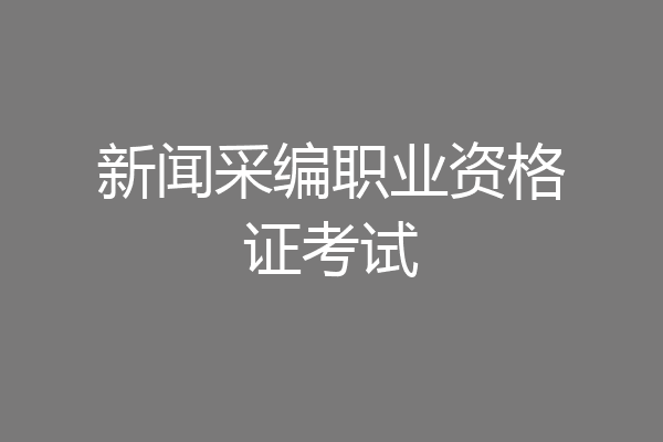 新闻采编职业资格证考试