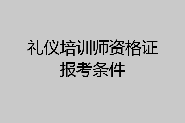 礼仪培训师资格证报考条件