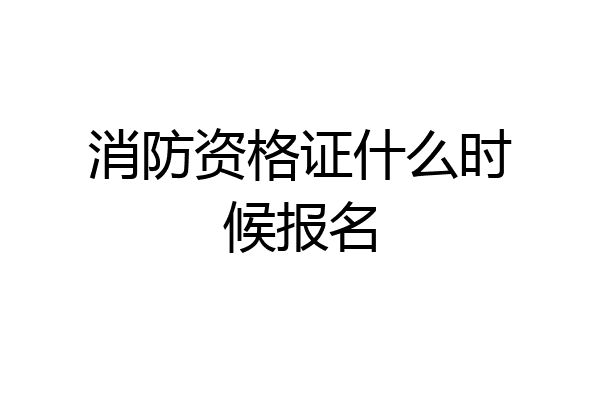 消防资格证什么时候报名