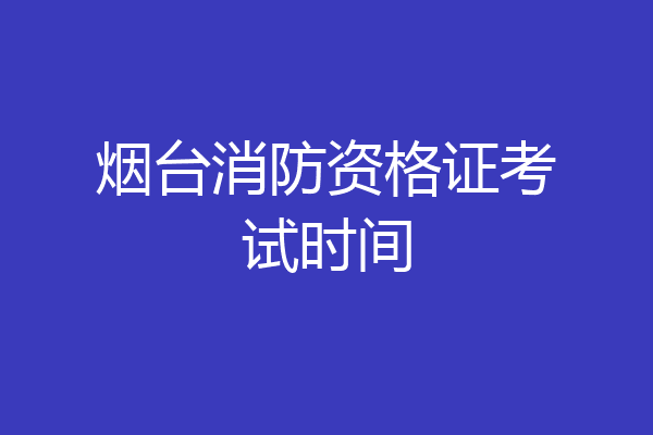 烟台消防资格证考试时间