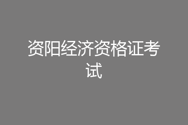 资阳经济资格证考试