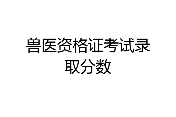 兽医资格证考试录取分数