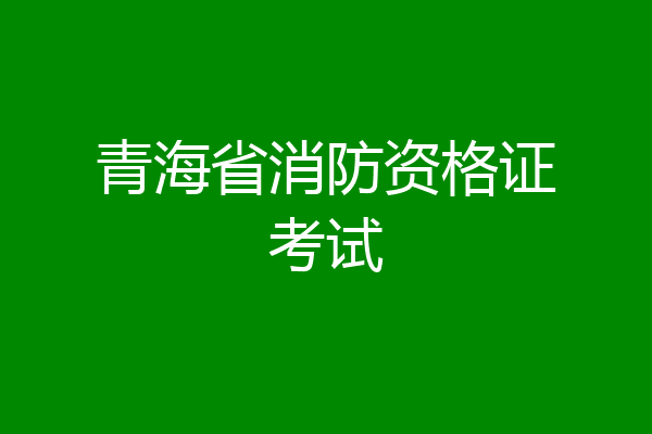 青海省消防资格证考试