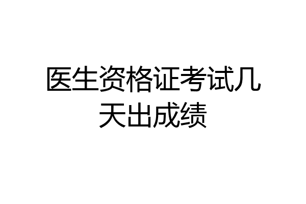 医生资格证考试几天出成绩