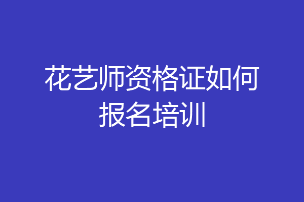 花艺师资格证如何报名培训