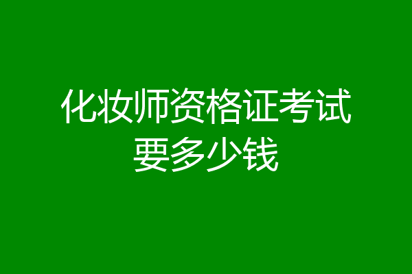 化妆师资格证考试要多少钱