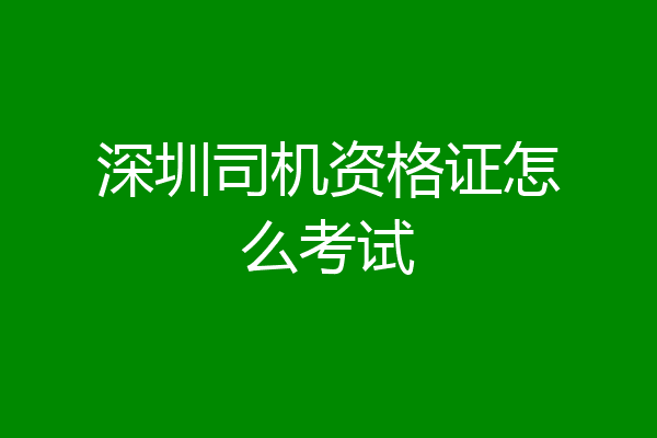 深圳司机资格证怎么考试