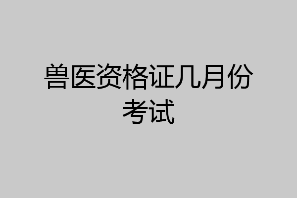兽医资格证几月份考试