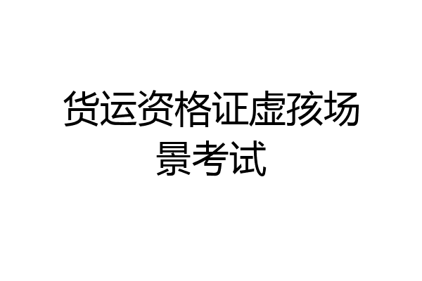 货运资格证虚孩场景考试
