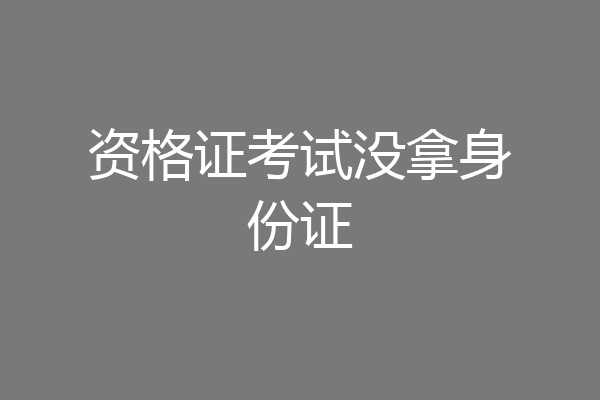 资格证考试没拿身份证