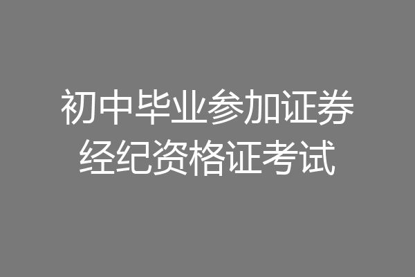 初中毕业参加证券经纪资格证考试