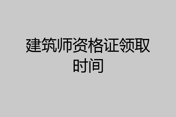 建筑师资格证领取时间