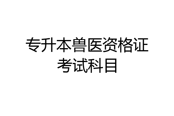 专升本兽医资格证考试科目