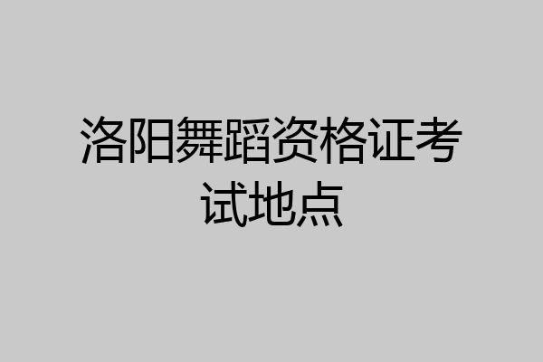 洛阳舞蹈资格证考试地点